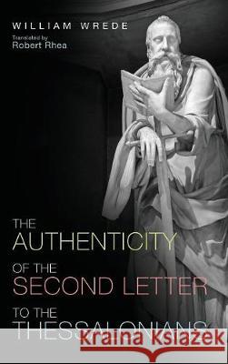 The Authenticity of the Second Letter to the Thessalonians William Wrede, Robert Rhea 9781498292726