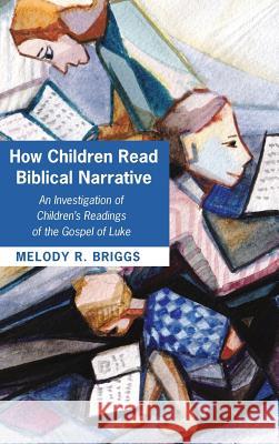 How Children Read Biblical Narrative Melody R Briggs 9781498293877 Pickwick Publications