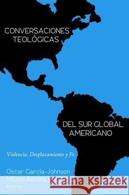 Conversaciones Teológicas del Sur Global Americano: Violencia, Desplazamiento Y Fe Garcia-Johnson, Oscar 9781498294577
