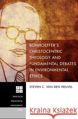 Bonhoeffer's Christocentric Theology and Fundamental Debates in Environmental Ethics Steven C. Va 9781498296199 Pickwick Publications