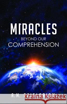 Miracles Beyond Our Comprehension A. M. Deigloriam 9781498296748 Resource Publications (CA)