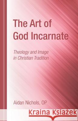The Art of God Incarnate Aidan Nichols 9781498297479 Wipf & Stock Publishers