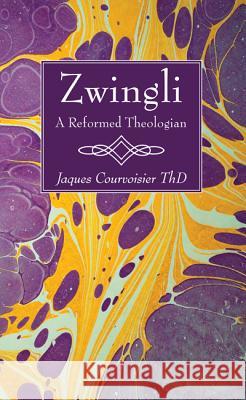 Zwingli: A Reformed Theologian Jaques Courvoisier 9781498297905