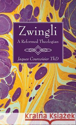 Zwingli: A Reformed Theologian Jaques Courvoisier 9781498297912