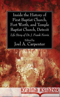 Inside the History of First Baptist Church, Fort Worth, and Temple Baptist Church, Detroit Joel A. Carpenter 9781498297943 Wipf & Stock Publishers