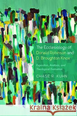 The Ecclesiology of Donald Robinson and D. Broughton Knox: Exposition, Analysis, and Theological Evaluation Chase R. Kuhn 9781498298148 Wipf & Stock Publishers