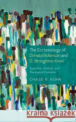The Ecclesiology of Donald Robinson and D. Broughton Knox Chase R Kuhn 9781498298162 Wipf & Stock Publishers