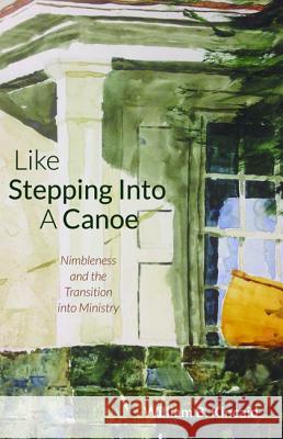 Like Stepping Into a Canoe: Nimbleness and the Transition Into Ministry Kincaid, William B. 9781498298476 Wipf & Stock Publishers