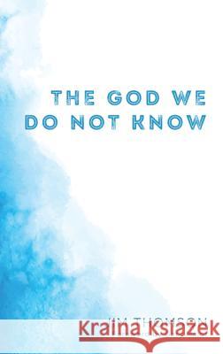 The God We Do Not Know Jim Thomson Gary Major 9781498298551 Resource Publications (CA)