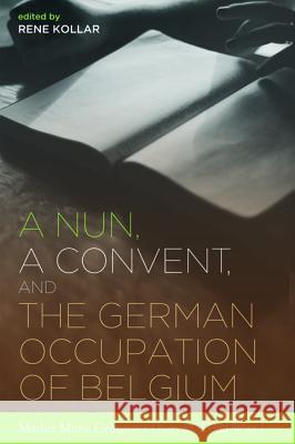 A Nun, a Convent, and the German Occupation of Belgium Rene Kollar   9781498298926 Pickwick Publications