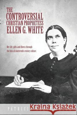 The Controversial Christian Prophetess Ellen G. White Patricia Guest Pryor 9781498400978
