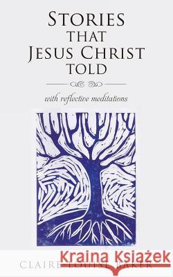 Stories That Jesus Christ Told Claire-Louise Baker 9781498401456 Xulon Press