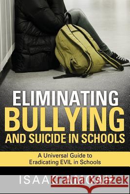 Eliminating Bullying and Suicide in Schools Isaac Amoah 9781498401791 Xulon Press