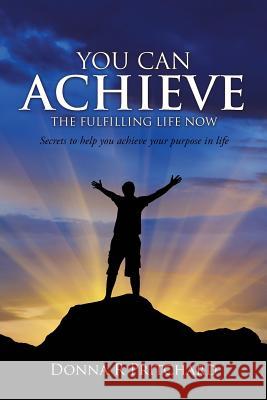 You Can Achieve the Fulfilling Life Now Donna R Pritchard 9781498401968 Xulon Press