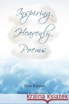 Inspiring Heavenly Poems David Rodriguez, Jr 9781498403504