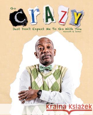 Go Crazy - Just Don't Expect Me to Go with You Kenneth Q James 9781498403993