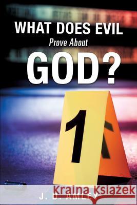 What Does Evil Prove About God? J D Amley 9781498405669 Xulon Press