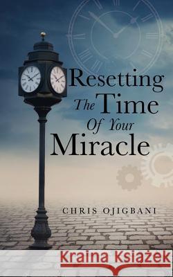 Resetting the Time of Your Miracle Chris Ojigbani 9781498407274 Xulon Press