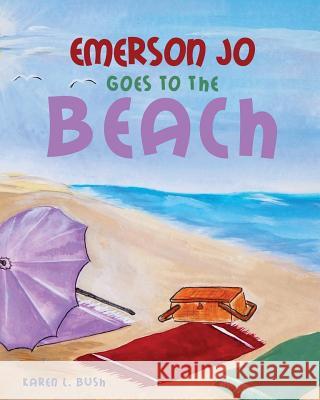 Emerson Jo Goes to the Beach Karen L Bush 9781498408950