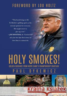 Holy Smokes!: Golden Guidance from Notre Dame's Championship Chaplain Paul Dykewicz 9781498409148 Xulon Press