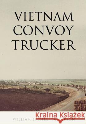 Vietnam Convoy Trucker William E (Bill) Patterson 9781498413091