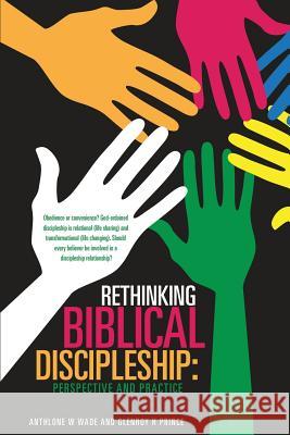 Rethinking Biblical Discipleship: Perspective and Practice Anthlone W Wade, Glenroy H Prince 9781498414388 Xulon Press