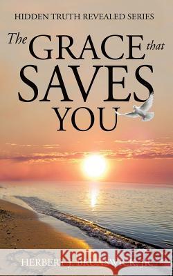 The Grace that Saves You Herbert J Brunswick, Jr 9781498414791 Xulon Press