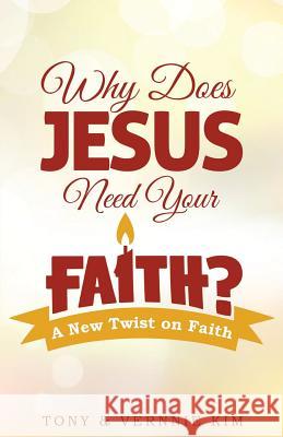 Why Does Jesus Need Your Faith? Tony Kim, Vernnie Kim 9781498415316 Xulon Press