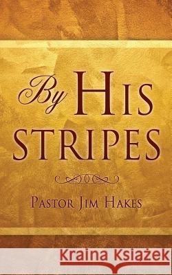 By His Stripes Pastor Jim Hakes 9781498417648