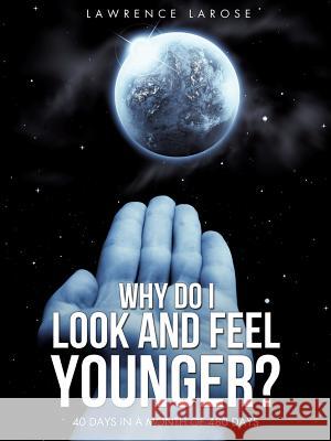 Why do I look and feel younger? Lawrence LaRose 9781498418027 Xulon Press