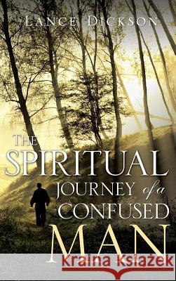The Spiritual Journey of a Confused Man Lance Dickson 9781498419079 Xulon Press