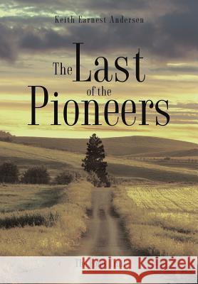 The Last of the Pioneers Keith Earnest Andersen 9781498419123 Xulon Press