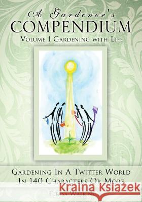 A Gardener's Compendium Volume 1 Gardening with Life Teresa Watkins 9781498421928 Xulon Press