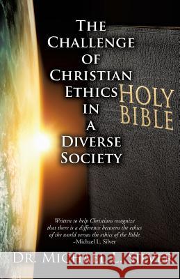 The Challenge of Christian Ethics in a Diverse Society Dr Michael L Silver 9781498422147