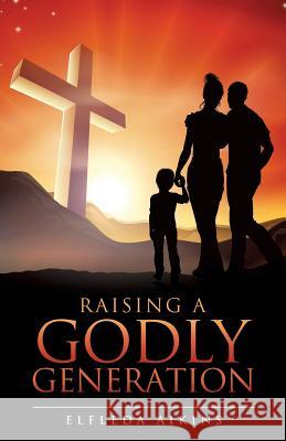 Raising a Godly Generation Elfleda Aikins 9781498422949