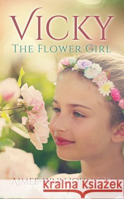 Vicky: The Flower Girl Aimee-Lynn Johnson 9781498423311 Xulon Press