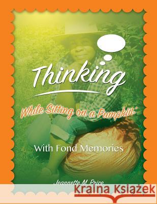 Thinking While Sitting on a Pumpkin: With Fond Momories Jeannette M Price, Vincent W Price 9781498425919