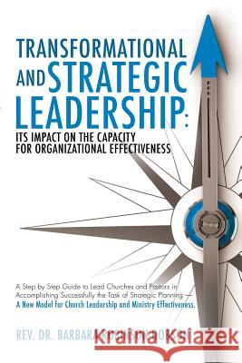 Transformational and Strategic Leadership: Its Impact on the Capacity for Organizational Effectiveness REV Dr Barbara Robinson-Dobson 9781498428071