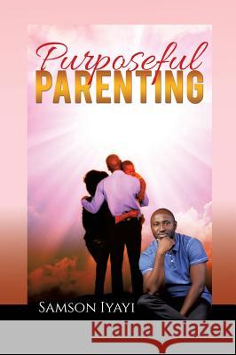 Purposeful Parenting Samson Iyayi 9781498428200 Xulon Press