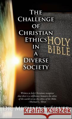 The Challenge of Christian Ethics in a Diverse Society Dr Michael L Silver 9781498428316