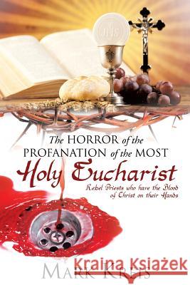 The Horror of the Profanation of the Most Holy Eucharist Mark Kreis 9781498429597 Xulon Press