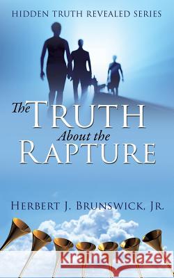 The Truth About the Rapture Herbert J Brunswick, Jr 9781498430784 Xulon Press