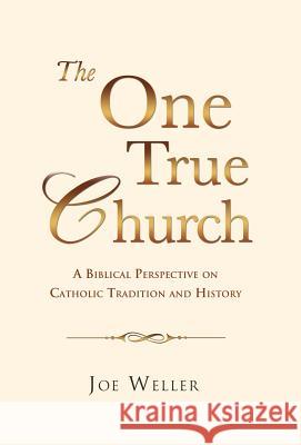 The One True Church Joe Weller 9781498431125 Xulon Press