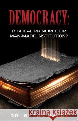 Democracy: Biblical Principle or Man-made Institution? Dr Byron Hardy 9781498431910 Xulon Press
