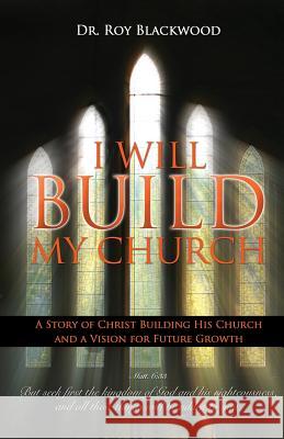 I Will Build My Church Dr Roy Blackwood, John Pulliam 9781498432436 Xulon Press