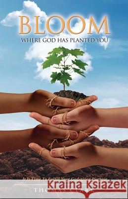 Bloom Where God Has Planted You Thomas Clark (Emory University Atlanta) 9781498433679 Xulon Press