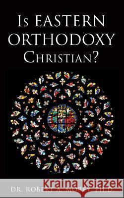 Is Eastern Orthodoxy Christian? Dr Robert A Morey, PH D 9781498435420