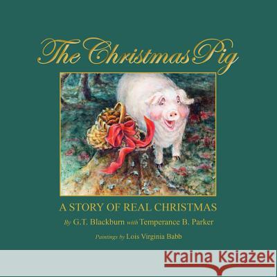 The Christmas Pig A Story of Real Christmas G T Blackburn, Temperance B Parker, Lois Babb 9781498436687 Xulon Press