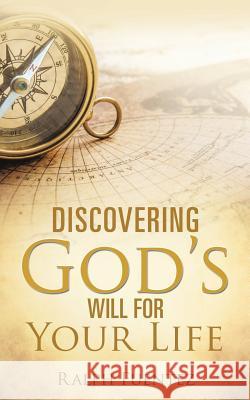 Discovering God's Will for Your Life Ralph Fuentez 9781498437738