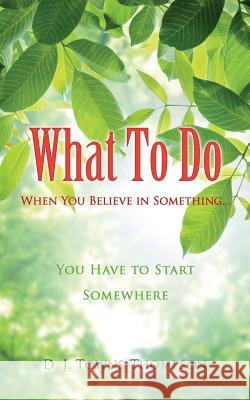 What To Do When You Believe in Something... D J Towns-Thompson 9781498438766 Xulon Press